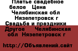 Платье свадебное белое › Цена ­ 4 000 - Челябинская обл., Нязепетровск г. Свадьба и праздники » Другое   . Челябинская обл.,Нязепетровск г.